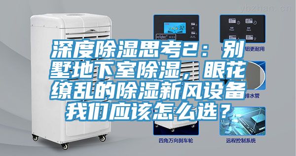 深度除濕思考2：別墅地下室除濕，眼花繚亂的除濕新風設備小黄片怎么下载應該怎麽選？