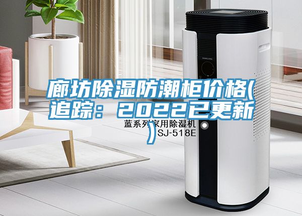 廊坊除濕防潮櫃價格(追蹤：2022已更新)