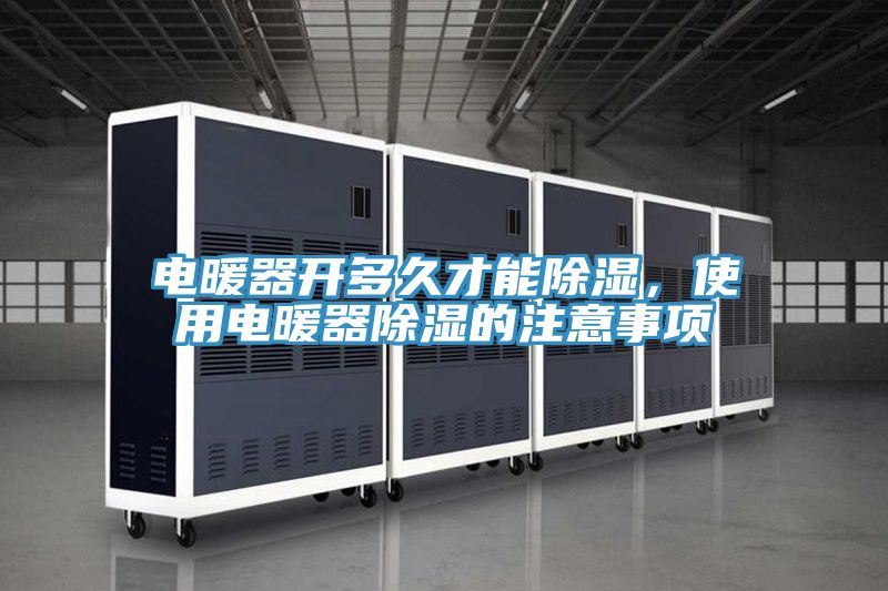 電暖器開多久才能除濕，使用電暖器除濕的注意事項