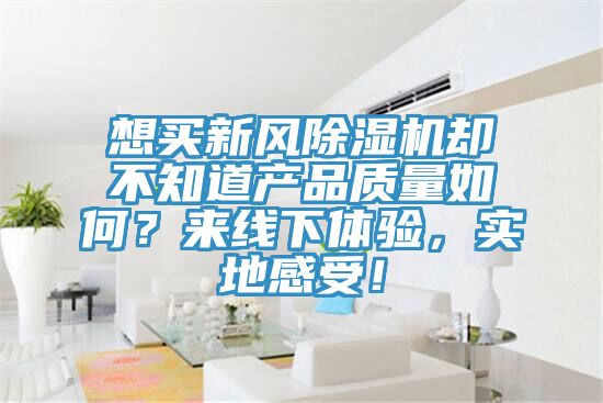 想買新風小黄片软件免费下载卻不知道產品質量如何？來線下體驗，實地感受！
