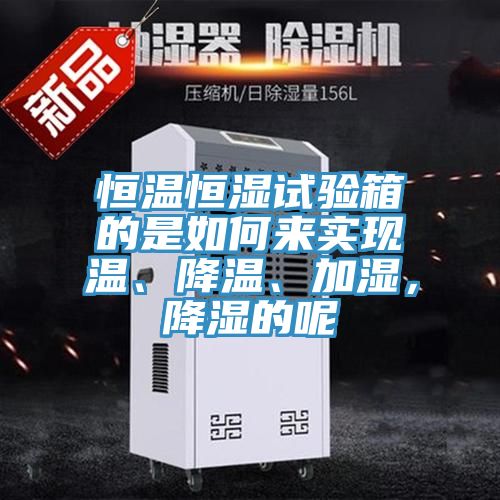 恒溫恒濕試驗箱的是如何來實現溫、降溫、加濕，降濕的呢