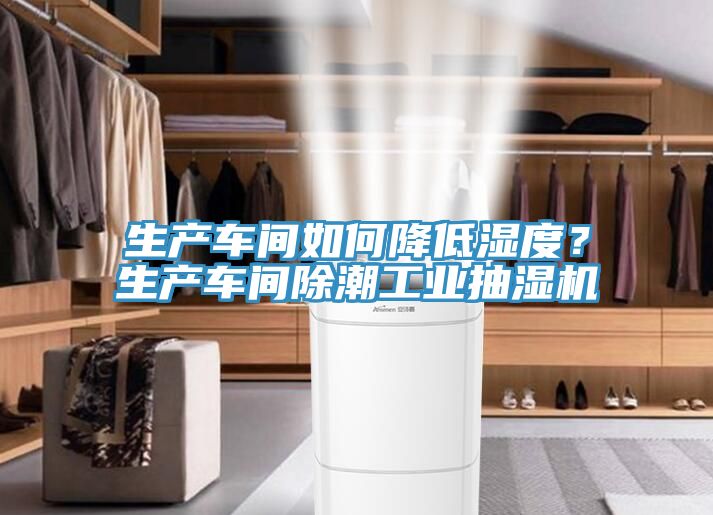 生產車間如何降低濕度？生產車間除潮工業抽濕機
