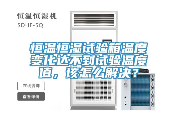 恒溫恒濕試驗箱溫度變化達不到試驗溫度值，該怎麽解決？