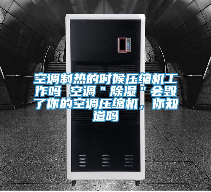 空調製熱的時候壓縮機工作嗎 空調＂除濕＂會毀了你的空調壓縮機，你知道嗎