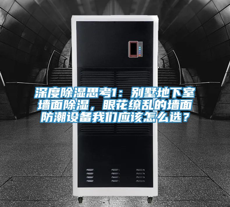 深度除濕思考1：別墅地下室牆麵除濕，眼花繚亂的牆麵防潮設備小黄片怎么下载應該怎麽選？