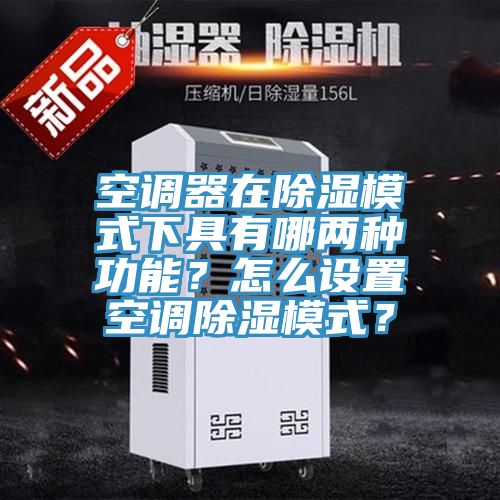 空調器在除濕模式下具有哪兩種功能？怎麽設置空調除濕模式？
