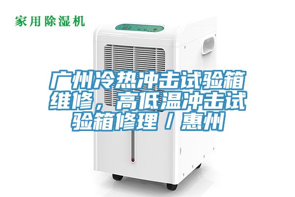 廣州冷熱衝擊試驗箱維修，高低溫衝擊試驗箱修理／惠州