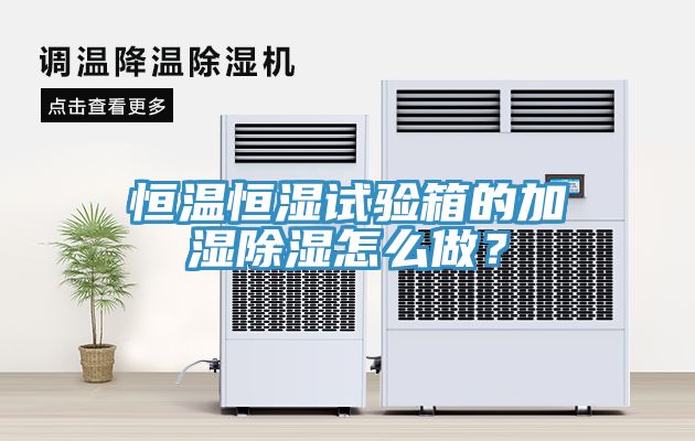 恒溫恒濕試驗箱的加濕除濕怎麽做？