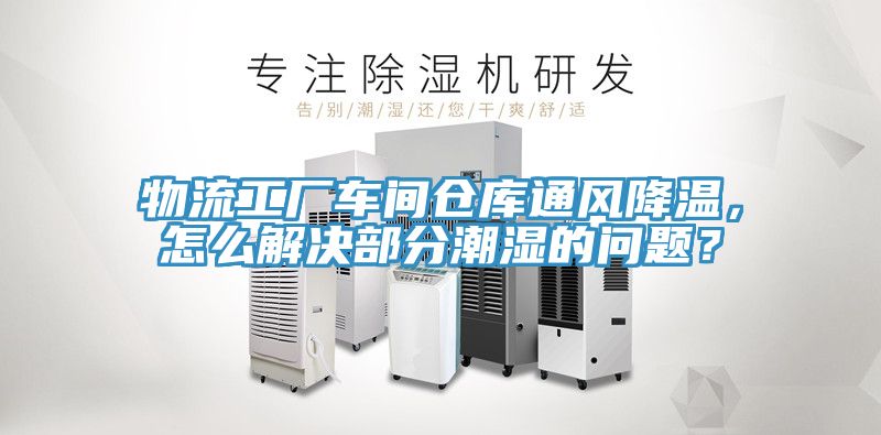 物流工廠車間倉庫通風降溫，怎麽解決部分潮濕的問題？
