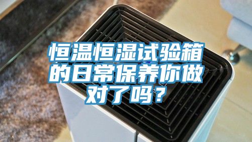恒溫恒濕試驗箱的日常保養你做對了嗎？
