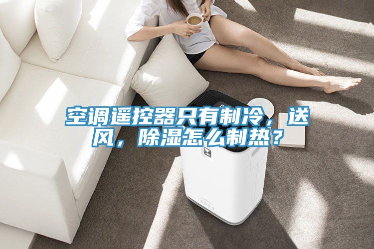空調遙控器隻有製冷，送風，除濕怎麽製熱？