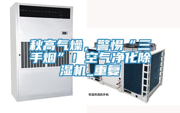 秋高氣燥，警惕“三手煙”！空氣淨化小黄片软件免费下载_重複