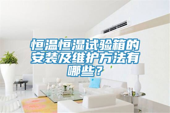 恒溫恒濕試驗箱的安裝及維護方法有哪些？
