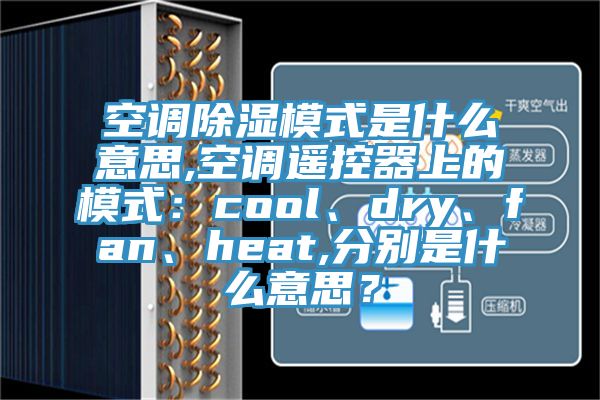 空調除濕模式是什麽意思,空調遙控器上的模式：cool、dry、fan、heat,分別是什麽意思？