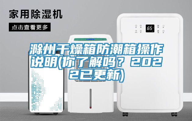 滁州幹燥箱防潮箱操作說明(你了解嗎？2022已更新)