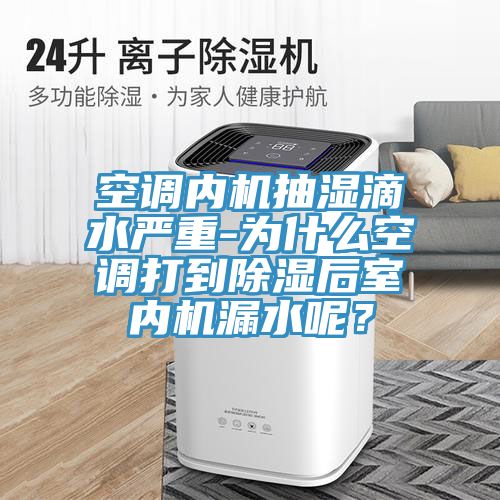空調內機抽濕滴水嚴重-為什麽空調打到除濕後室內機漏水呢？