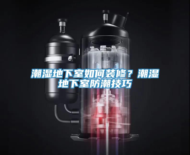 潮濕地下室如何裝修？潮濕地下室防潮技巧