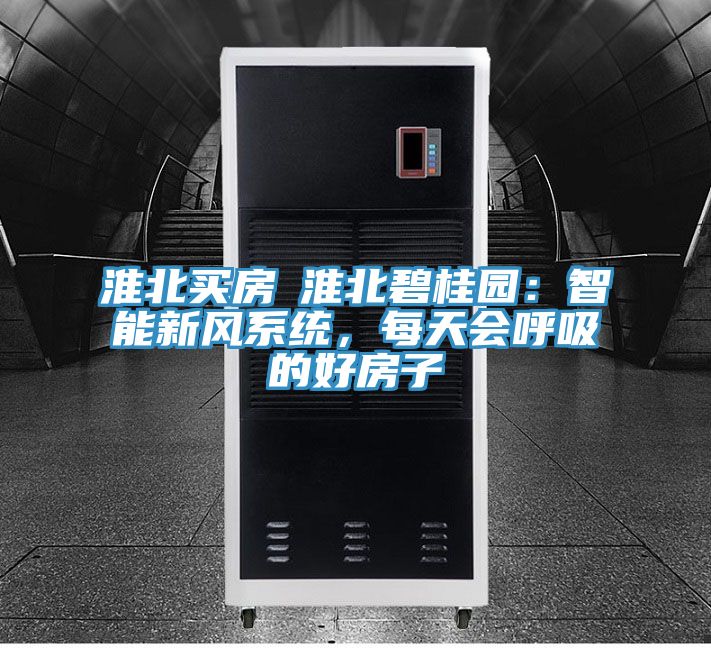 淮北買房│淮北碧桂園：智能新風係統，每天會呼吸的好房子