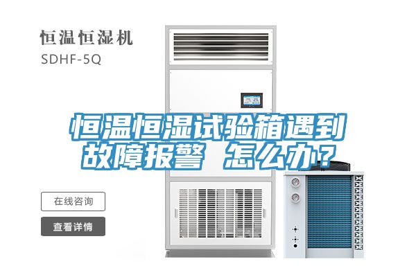 恒溫恒濕試驗箱遇到故障報警 怎麽辦？
