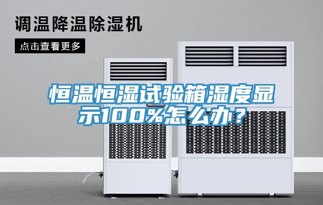 恒溫恒濕試驗箱濕度顯示100%怎麽辦？