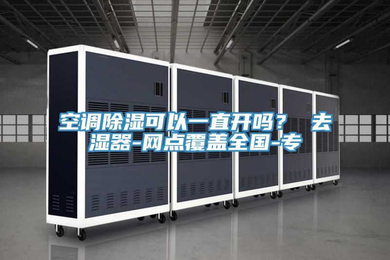空調除濕可以一直開嗎？ 去濕器-網點覆蓋全國-專