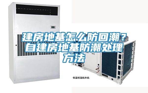 建房地基怎麽防回潮？自建房地基防潮處理方法