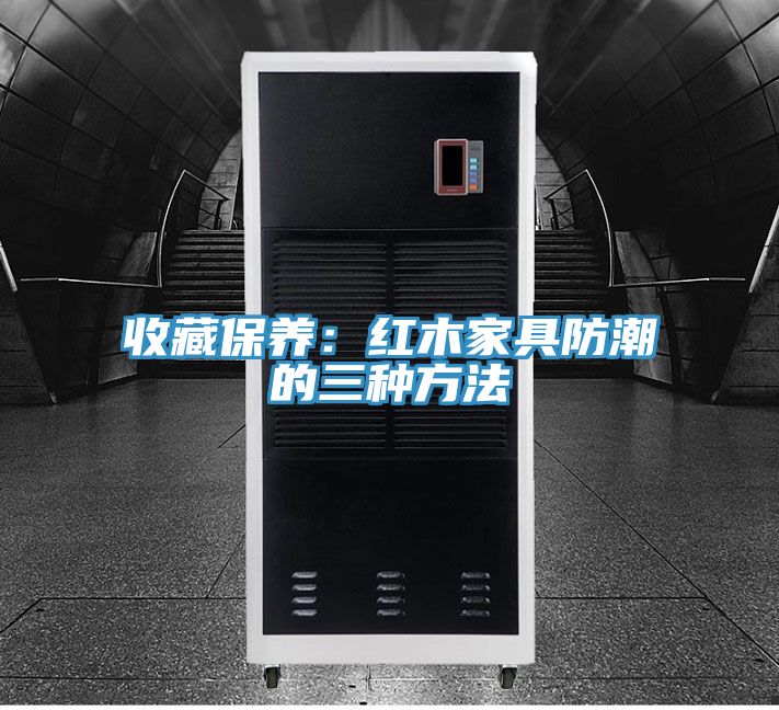 收藏保養：紅木家具防潮的三種方法