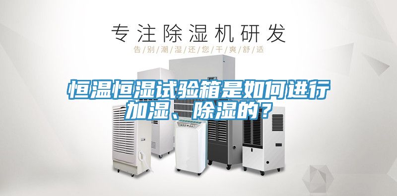恒溫恒濕試驗箱是如何進行加濕、除濕的？