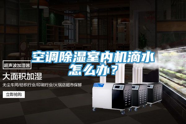 空調除濕室內機滴水怎麽辦？