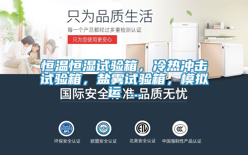 恒溫恒濕試驗箱，冷熱衝擊試驗箱，鹽霧試驗箱，模擬運 ...
