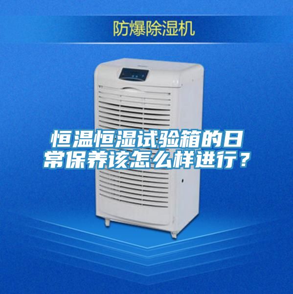 恒溫恒濕試驗箱的日常保養該怎麽樣進行？