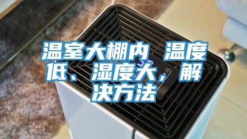 溫室大棚內 溫度低、濕度大，解決方法