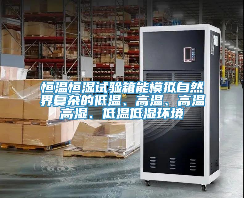 恒溫恒濕試驗箱能模擬自然界複雜的低溫、高溫、高溫高濕、低溫低濕環境