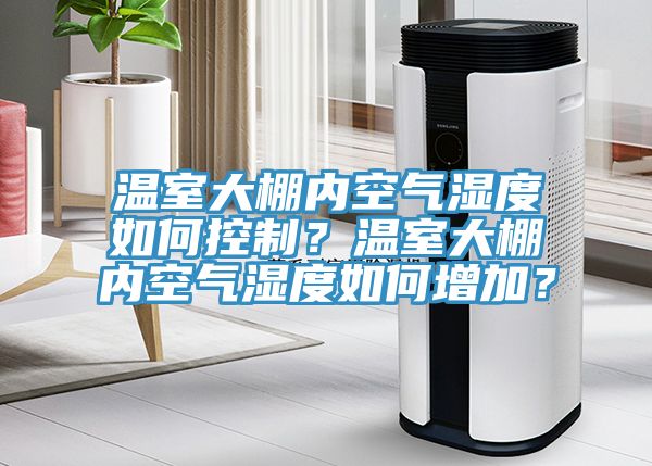 溫室大棚內空氣濕度如何控製？溫室大棚內空氣濕度如何增加？