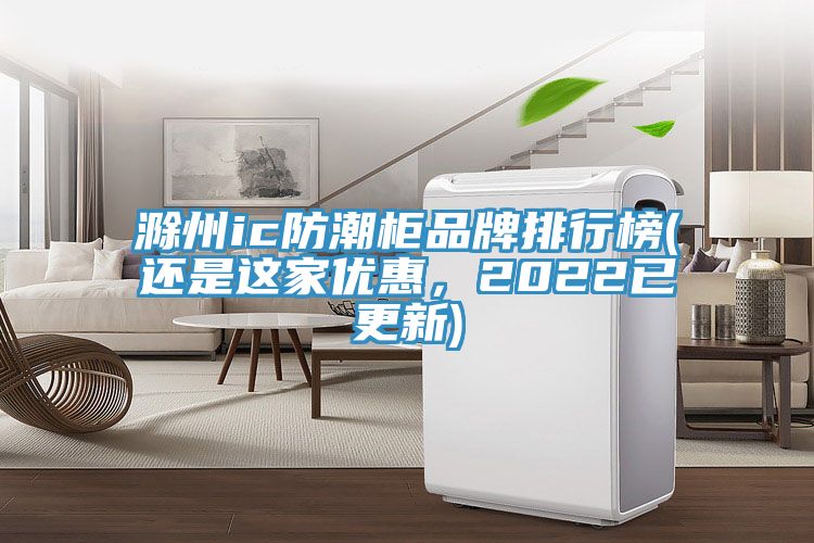 滁州ic防潮櫃品牌排行榜(還是這家優惠，2022已更新)