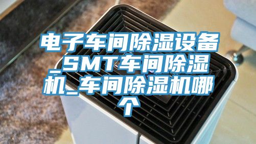 電子車間除濕設備_SMT車間小黄片软件免费下载_車間小黄片软件免费下载哪個
