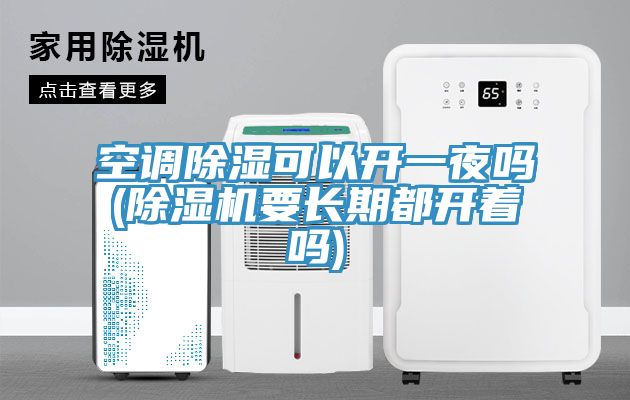 空調除濕可以開一夜嗎(小黄片软件免费下载要長期都開著嗎)