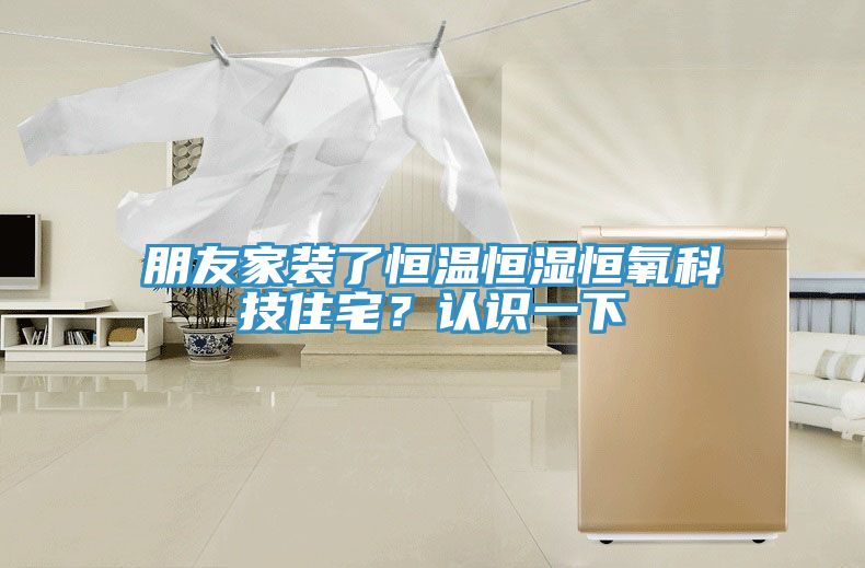 朋友家裝了恒溫恒濕恒氧科技住宅？認識一下