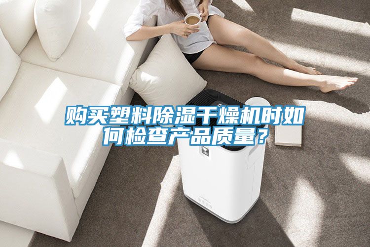購買塑料除濕幹燥機時如何檢查產品質量？