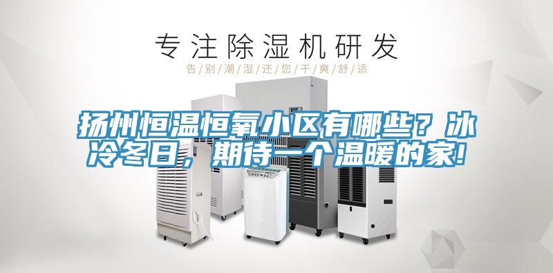 揚州恒溫恒氧小區有哪些？冰冷冬日，期待一個溫暖的家!
