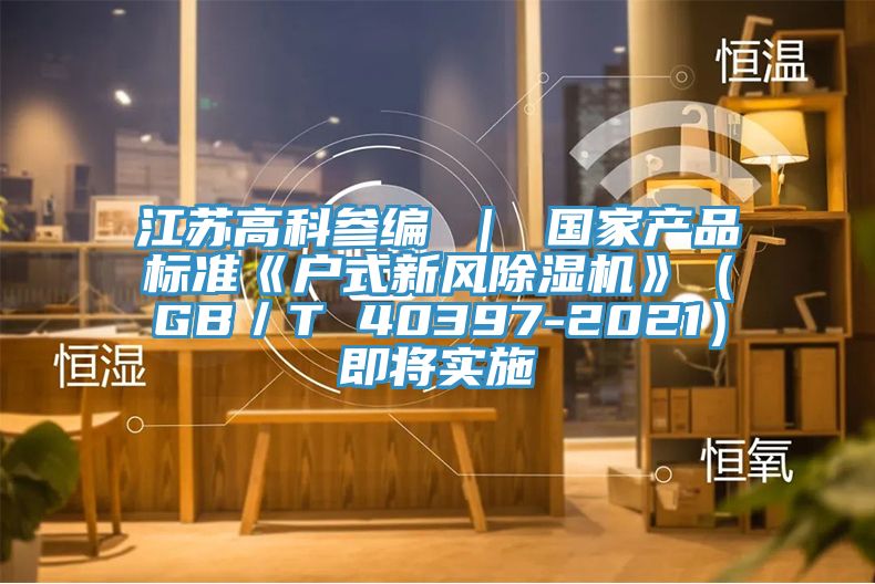 江蘇高科參編 ｜ 國家產品標準《戶式新風小黄片软件免费下载》（GB／T 40397-2021）即將實施