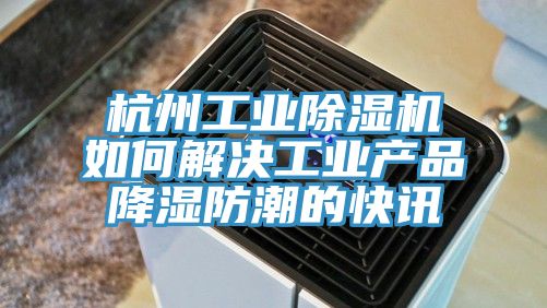 杭州工業小黄片软件免费下载如何解決工業產品降濕防潮的快訊