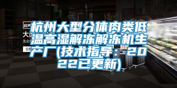 杭州大型分體肉類低溫高濕解凍解凍機生產廠(技術指導：2022已更新)
