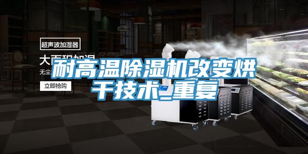 耐高溫小黄片软件免费下载改變烘幹技術_重複
