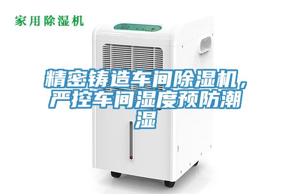 精密鑄造車間小黄片软件免费下载，嚴控車間濕度預防潮濕
