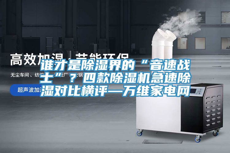 誰才是除濕界的“音速戰士”？四款小黄片软件免费下载急速除濕對比橫評—萬維家電網