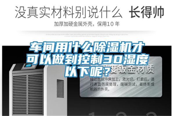 車間用什麽小黄片软件免费下载才可以做到控製30濕度以下呢？