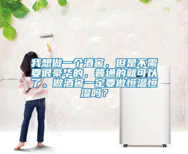 我想做一個酒窖，但是不需要很豪華的，普通的就可以了。做酒窖一定要做恒溫恒濕嗎？