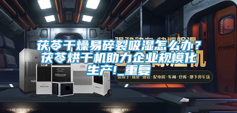 茯苓幹燥易碎裂吸濕怎麽辦？茯苓烘幹機助力企業規模化生產!_重複