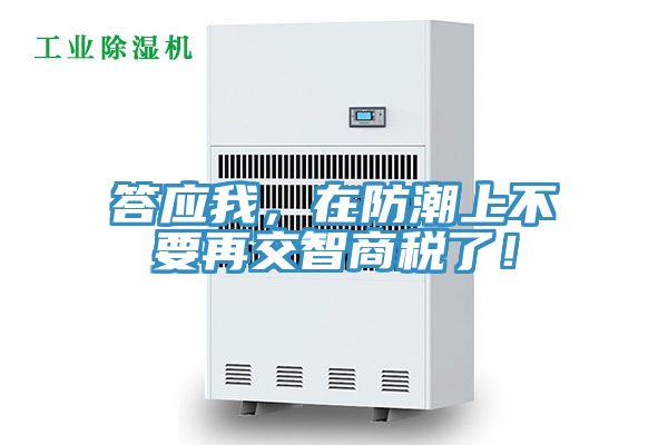 答應我，在防潮上不要再交智商稅了！